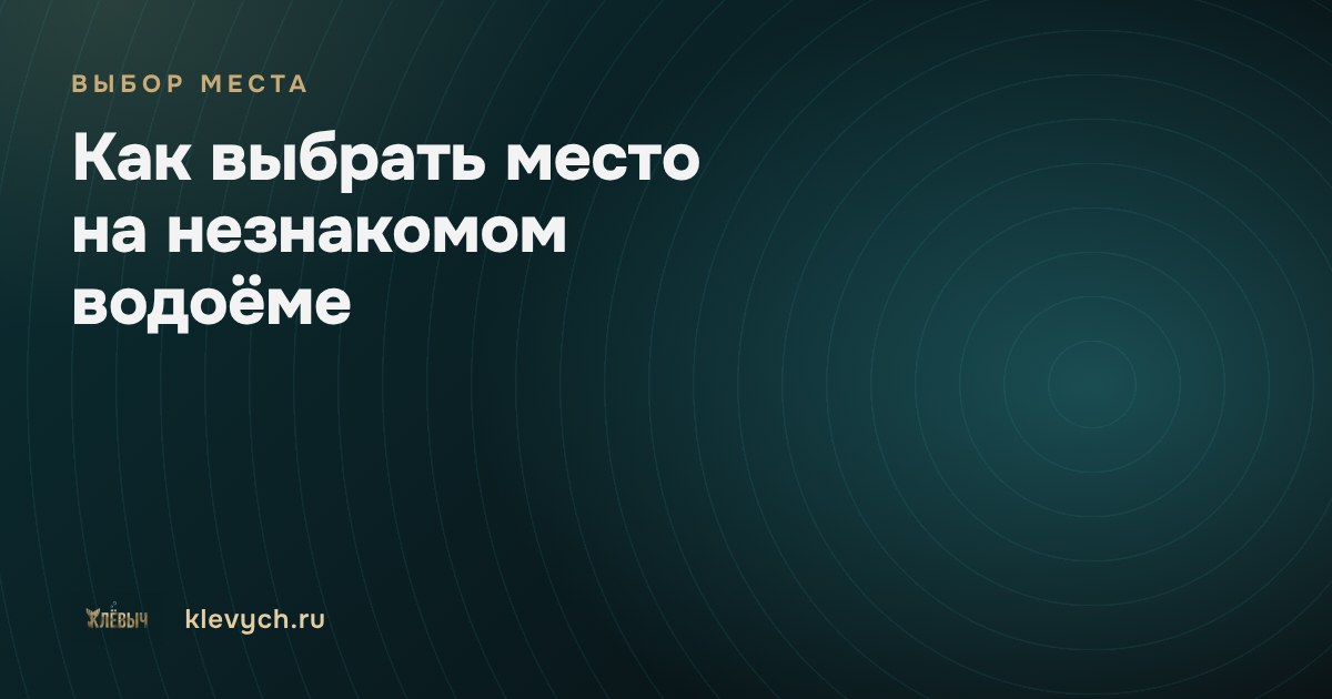 Как выбрать место на незнакомом водоёме